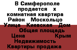 В Симферополе продается 3-х комнатная квартира › Район ­ Москольцо › Улица ­ Киевская › Дом ­ 135 › Общая площадь ­ 73 › Цена ­ 4 500 000 - Крым Недвижимость » Квартиры продажа   